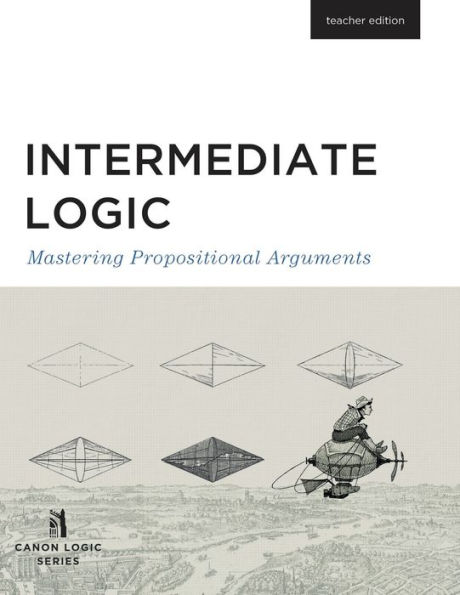 Intermediate Logic (Teacher Edition): Mastering Propositional Arguments