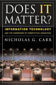 Title: Does IT Matter?: Information Technology and the Corrosion of Competitive Advantage / Edition 1, Author: Nicholas G. Carr