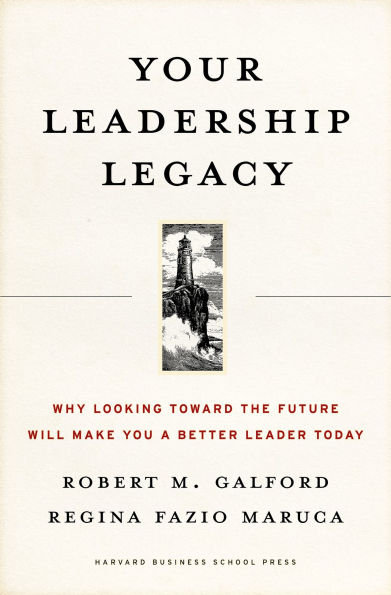 Your Leadership Legacy: Why Looking Toward the Future Will Make You a Better Leader Today