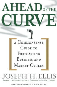 Title: Ahead of the Curve: A Commonsense Guide to Forecasting Business And Market Cycle / Edition 1, Author: Joseph H. Ellis
