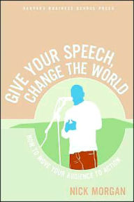 Title: Give a Speech, Change the World: How to Move the Audience to Action, Author: Nick Morgan