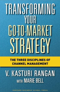 Title: Transforming Your Go-to-Market Strategy: The Three Disciplines of Channel Management, Author: V. Kasturi Rangan