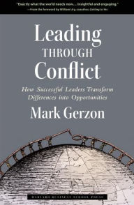 Title: Leading Through Conflict: How Successful Leaders Transform Differences into Opportunities, Author: Mark Gerzon