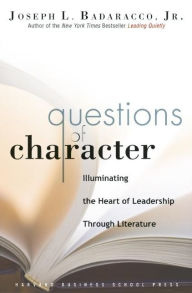 Title: Questions of Character: Illuminating the Heart of Leadership Through Literature, Author: Joseph L. Badaracco