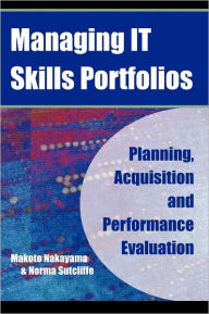 Title: Managing It Skills Portfolios: Planning, Acquisition and Performance Evaluation, Author: Makoto Nakayama