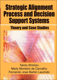 Title: Strategic Alignment Process and Decision Support Systems: Theory and Case Studies / Edition 1, Author: Tamio Shimizu