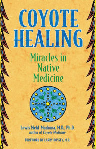 Title: Coyote Healing: Miracles in Native Medicine, Author: Lewis Mehl-Madrona M.D.