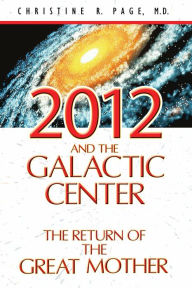 Title: 2012 and the Galactic Center: The Return of the Great Mother, Author: Christine R. Page M.D.