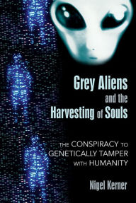 Title: Grey Aliens and the Harvesting of Souls: The Conspiracy to Genetically Tamper with Humanity, Author: Nigel Kerner