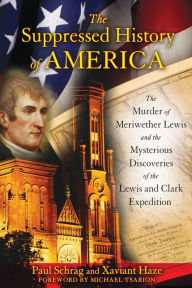 Title: The Suppressed History of America: The Murder of Meriwether Lewis and the Mysterious Discoveries of the Lewis and Clark Expedition, Author: Paul Schrag