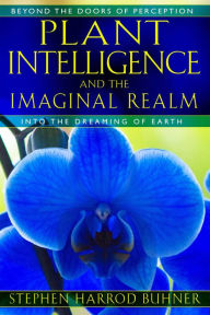 Title: Plant Intelligence and the Imaginal Realm: Beyond the Doors of Perception into the Dreaming of Earth, Author: Stephen Harrod Buhner