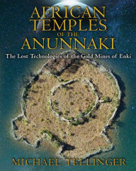 Title: African Temples of the Anunnaki: The Lost Technologies of the Gold Mines of Enki, Author: Michael Tellinger