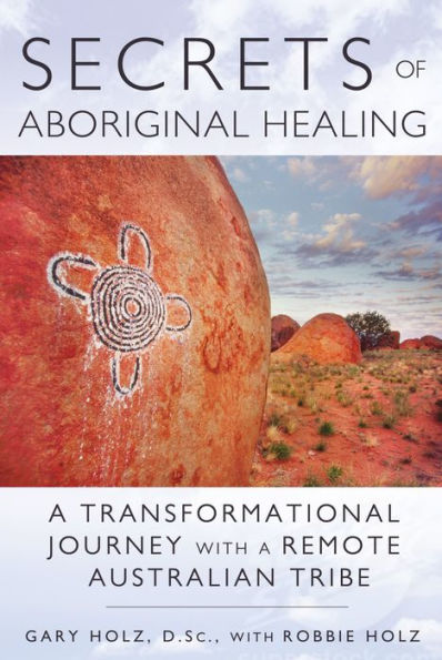 Secrets of Aboriginal Healing: a Physicist's Journey with Remote Australian Tribe