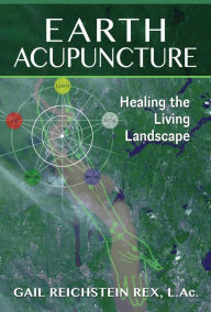 Title: Earth Acupuncture: Healing the Living Landscape, Author: Gail Reichstein Rex L.Ac.