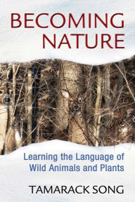 Title: Becoming Nature: Learning the Language of Wild Animals and Plants, Author: Tamarack Song