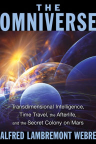 Title: The Omniverse: Transdimensional Intelligence, Time Travel, the Afterlife, and the Secret Colony on Mars, Author: Alfred Lambremont Webre