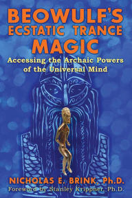 Title: Beowulf's Ecstatic Trance Magic: Accessing the Archaic Powers of the Universal Mind, Author: Nicholas E. Brink Ph.D.