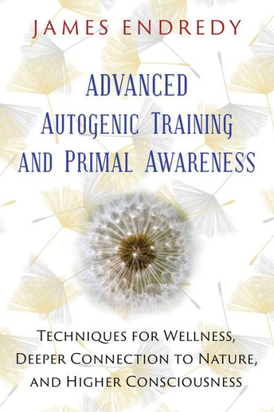 Advanced Autogenic Training and Primal Awareness: Techniques for Wellness, Deeper Connection to Nature, Higher Consciousness