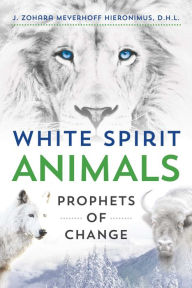 Title: White Spirit Animals: Prophets of Change, Author: J. Zohara Meyerhoff Hieronimus D.H.L.