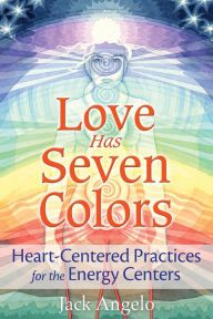 Title: Love Has Seven Colors: Heart-Centered Practices for the Energy Centers, Author: Jack Angelo
