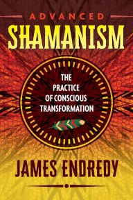 Title: Advanced Shamanism: The Practice of Conscious Transformation, Author: James Endredy