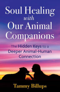 Title: Soul Healing with Our Animal Companions: The Hidden Keys to a Deeper Animal-Human Connection, Author: Tammy Billups