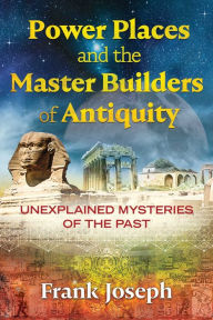 Title: Power Places and the Master Builders of Antiquity: Unexplained Mysteries of the Past, Author: Frank Joseph