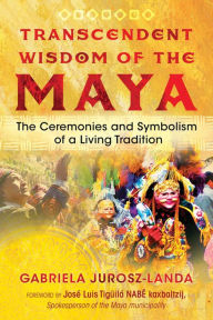 Title: Transcendent Wisdom of the Maya: The Ceremonies and Symbolism of a Living Tradition, Author: Gabriela Jurosz-Landa