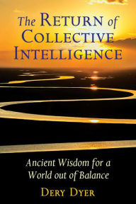 Title: The Return of Collective Intelligence: Ancient Wisdom for a World out of Balance, Author: Dery Dyer