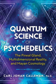 English textbook download Quantum Science of Psychedelics: The Pineal Gland, Multidimensional Reality, and Mayan Cosmology by Carl Johan Calleman Ph.D. DJVU 9781591433620