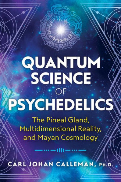 Quantum Science of Psychedelics: The Pineal Gland, Multidimensional Reality, and Mayan Cosmology