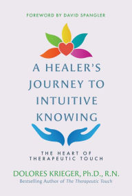 Title: A Healer's Journey to Intuitive Knowing: The Heart of Therapeutic Touch, Author: Dolores Krieger Ph.D.
