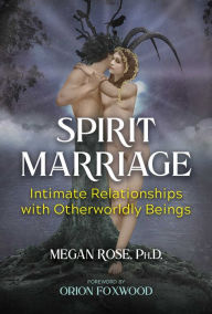 Title: Spirit Marriage: Intimate Relationships with Otherworldly Beings, Author: Megan Rose