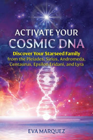 Ebook francais free download Activate Your Cosmic DNA: Discover Your Starseed Family from the Pleiades, Sirius, Andromeda, Centaurus, Epsilon Eridani, and Lyra (English literature)  by Eva Marquez 9781591434412