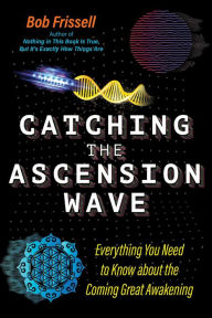 Title: Catching the Ascension Wave: Everything You Need to Know about the Coming Great Awakening, Author: Bob Frissell