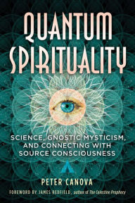 Title: Quantum Spirituality: Science, Gnostic Mysticism, and Connecting with Source Consciousness, Author: Peter Canova