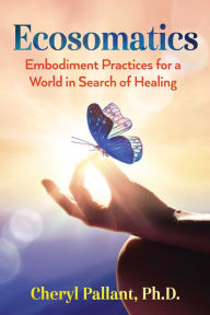 Title: Ecosomatics: Embodiment Practices for a World in Search of Healing, Author: Cheryl Pallant