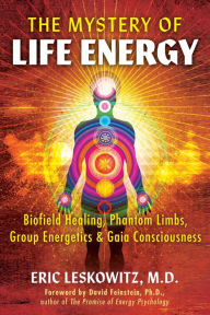 Title: The Mystery of Life Energy: Biofield Healing, Phantom Limbs, Group Energetics, and Gaia Consciousness, Author: Eric Leskowitz