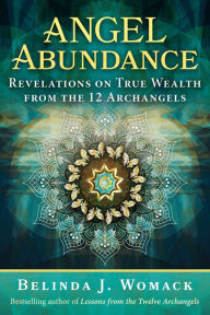 Title: Angel Abundance: Revelations on True Wealth from the 12 Archangels, Author: Belinda J. Womack