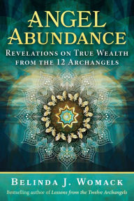 Title: Angel Abundance: Revelations on True Wealth from the 12 Archangels, Author: Belinda J. Womack