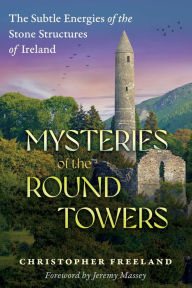 Download books audio free online Mysteries of the Round Towers: The Subtle Energies of the Stone Structures of Ireland by Christopher Freeland, Jeremy Massey