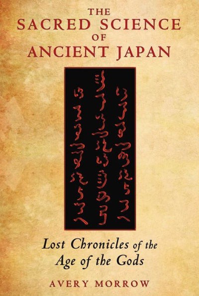 The Sacred Science of Ancient Japan: Lost Chronicles of the Age of the Gods