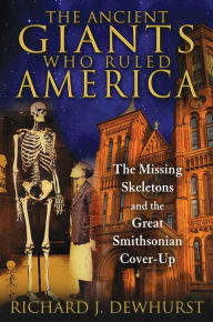 Title: The Ancient Giants Who Ruled America: The Missing Skeletons and the Great Smithsonian Cover-Up, Author: Richard J. Dewhurst