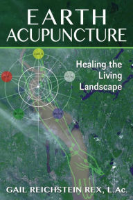 Title: Earth Acupuncture: Healing the Living Landscape, Author: Gail Reichstein Rex L.Ac.