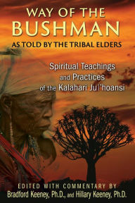 Title: Way of the Bushman: Spiritual Teachings and Practices of the Kalahari Ju/'hoansi, Author: Bradford Keeney Ph.D.