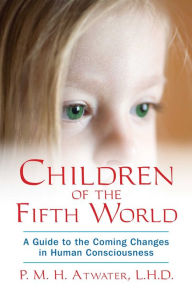 Title: Children of the Fifth World: A Guide to the Coming Changes in Human Consciousness, Author: P. M. H. Atwater L.H.D.