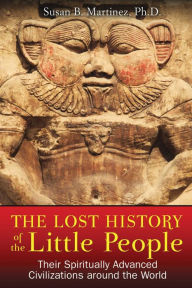 Title: The Lost History of the Little People: Their Spiritually Advanced Civilizations around the World, Author: Susan B. Martinez Ph.D.