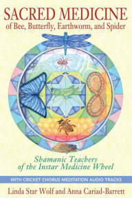 Title: Sacred Medicine of Bee, Butterfly, Earthworm, and Spider: Shamanic Teachers of the Instar Medicine Wheel, Author: Linda Star Wolf Ph.D.