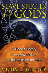 Title: Slave Species of the Gods: The Secret History of the Anunnaki and Their Mission on Earth, Author: Michael Tellinger