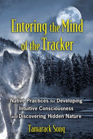 Title: Entering the Mind of the Tracker: Native Practices for Developing Intuitive Consciousness and Discovering Hidden Nature, Author: Tamarack Song